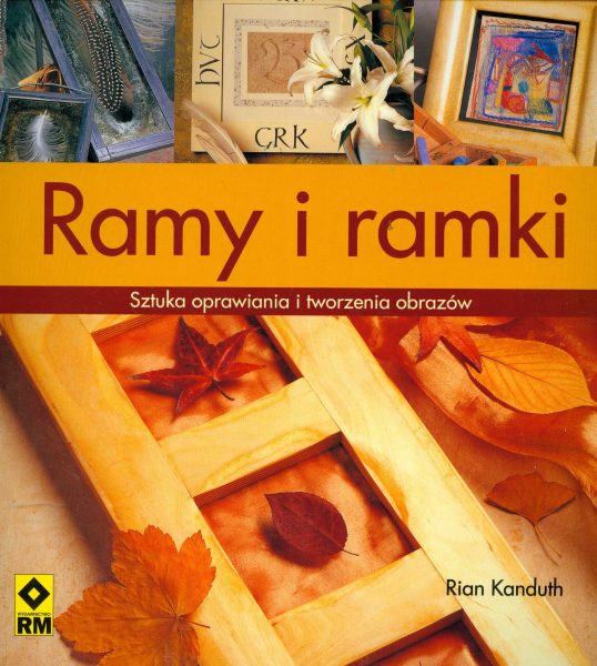 Ramy i ramki. Sztuka oprawiania i tworzenia obrazów