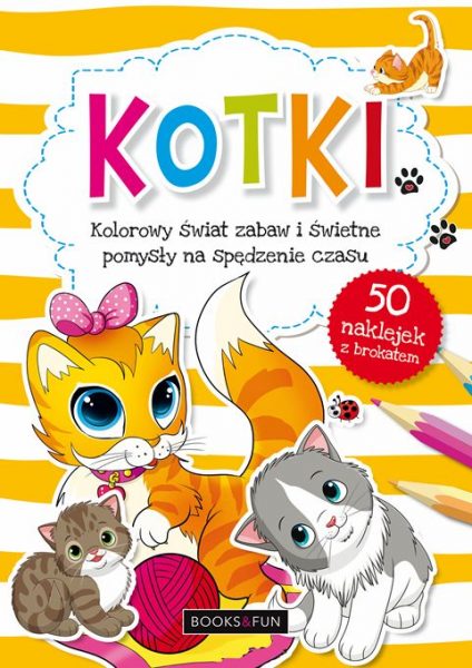Kotki. Kolorowy świat zabaw i świetne pomysły na spędzenie czasu