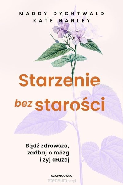Starzenie bez starości. Bądź zdrowsza, zadbaj o…